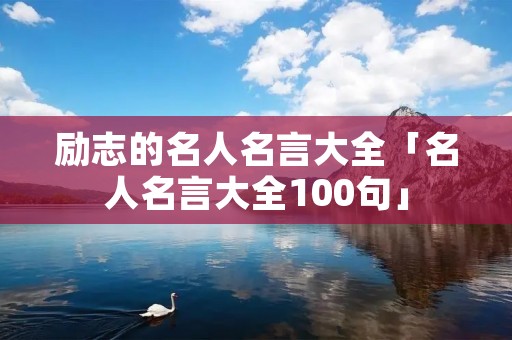 励志的名人名言大全「名人名言大全100句」