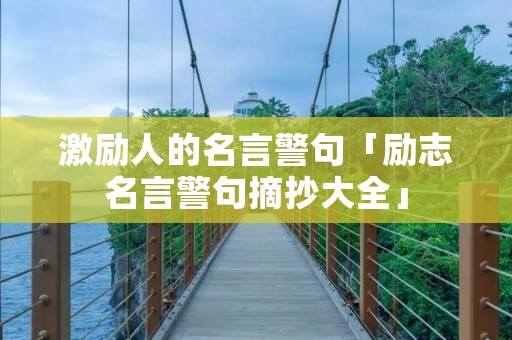 激励人的名言警句「励志名言警句摘抄大全」