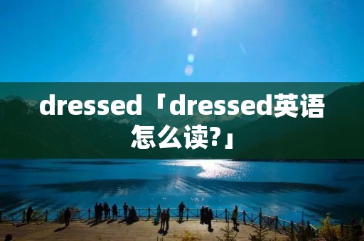 dressed「dressed英语怎么读?」