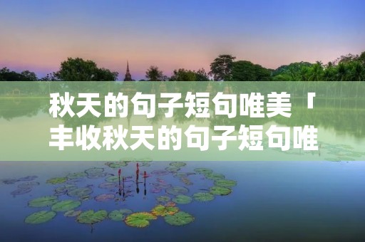 秋天的句子短句唯美「丰收秋天的句子短句唯美」