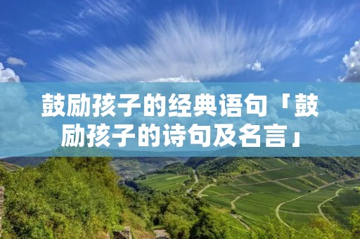 鼓励孩子的经典语句「鼓励孩子的诗句及名言」