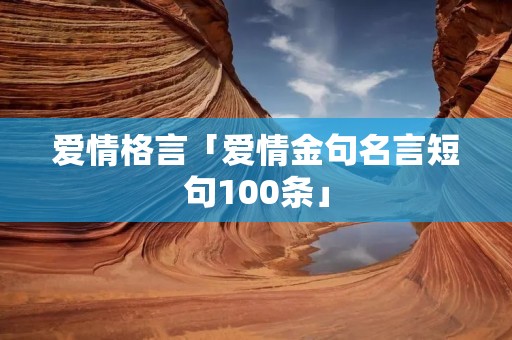 爱情格言「爱情金句名言短句100条」