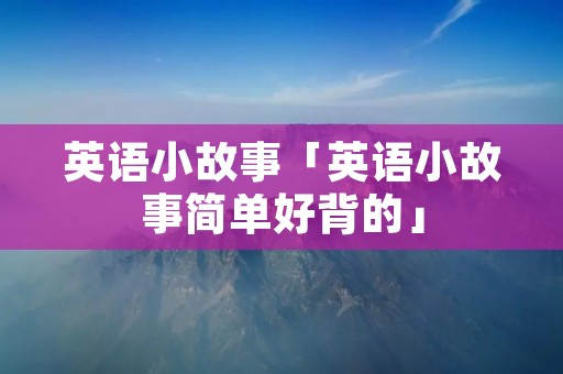 英语小故事「英语小故事简单好背的」
