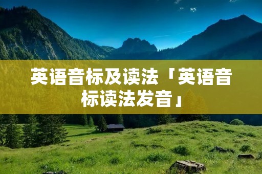 英语音标及读法「英语音标读法发音」