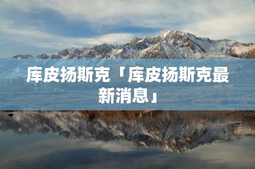 库皮扬斯克「库皮扬斯克最新消息」