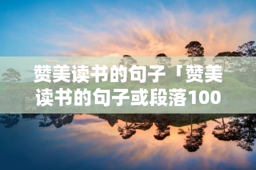 赞美读书的句子「赞美读书的句子或段落100字」