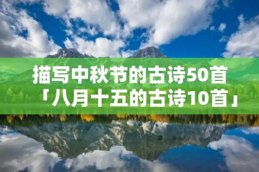 描写中秋节的古诗50首「八月十五的古诗10首」