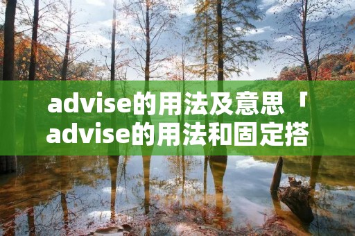advise的用法及意思「advise的用法和固定搭配」