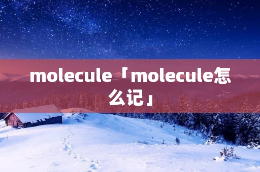 molecule「molecule怎么记」