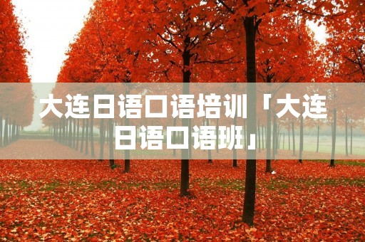 大连日语口语培训「大连日语口语班」