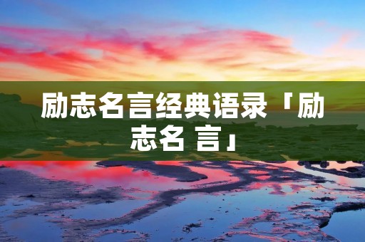 励志名言经典语录「励志名 言」