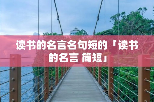 读书的名言名句短的「读书的名言 简短」