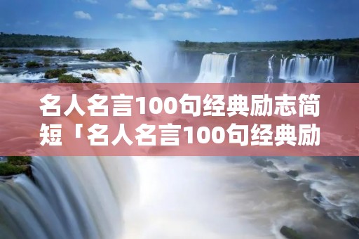 名人名言100句经典励志简短「名人名言100句经典励志简短英语」