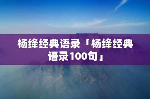 杨绛经典语录「杨绛经典语录100句」