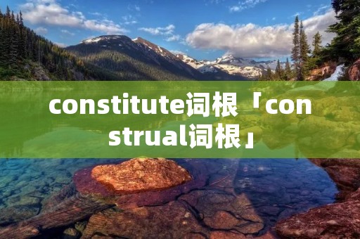 constitute词根「construal词根」