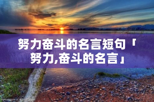 努力奋斗的名言短句「努力,奋斗的名言」 努力奋斗的名言短句「努力,奋斗的名言」