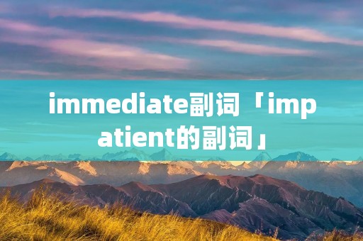 immediate副词「impatient的副词」
