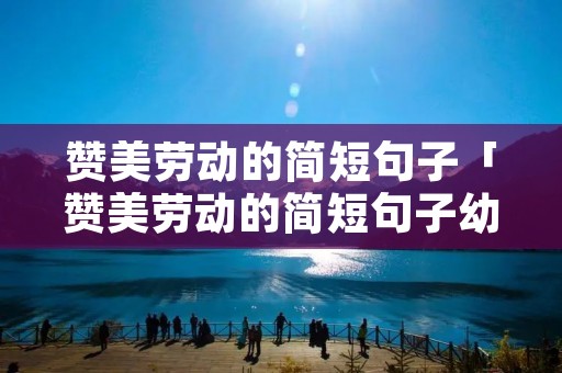 赞美劳动的简短句子「赞美劳动的简短句子幼儿园」