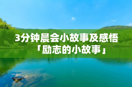3分钟晨会小故事及感悟「励志的小故事」