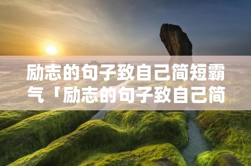 励志的句子致自己简短霸气「励志的句子致自己简短霸气十足的说说语录」 励志的句子致自己简短霸气「励志的句子致自己简短霸气十足的说说语录」