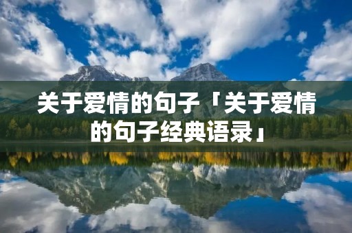 关于爱情的句子「关于爱情的句子经典语录」 关于爱情的句子「关于爱情的句子经典语录」