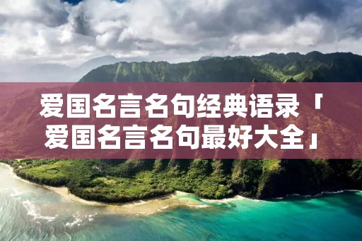 爱国名言名句经典语录「爱国名言名句最好大全」