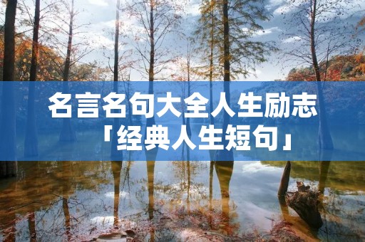 名言名句大全人生励志「经典人生短句」