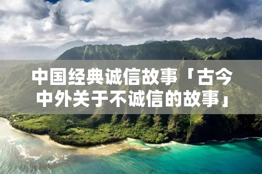中国经典诚信故事「古今中外关于不诚信的故事」