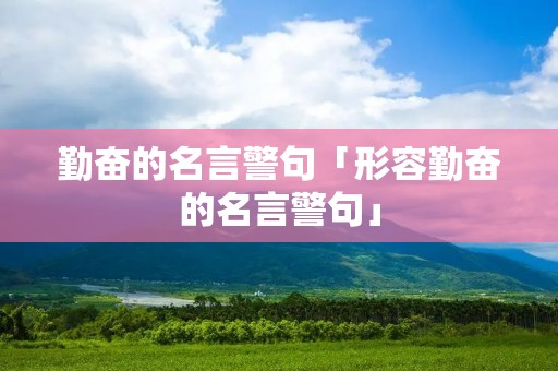 勤奋的名言警句「形容勤奋的名言警句」 勤奋的名言警句「形容勤奋的名言警句」