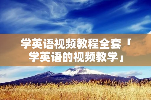 学英语视频教程全套「学英语的视频教学」 学英语视频教程全套「学英语的视频教学」