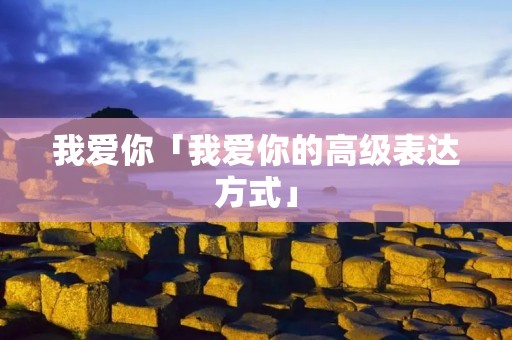 我爱你「我爱你的高级表达方式」