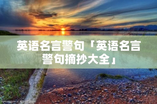 英语名言警句「英语名言警句摘抄大全」 英语名言警句「英语名言警句摘抄大全」