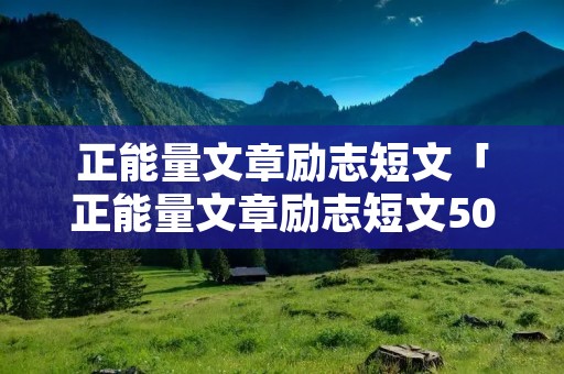 正能量文章励志短文「正能量文章励志短文50字」