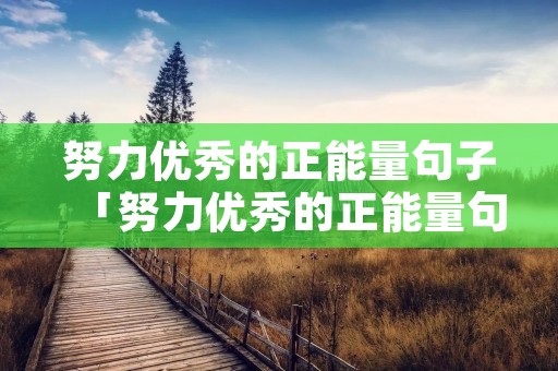 努力优秀的正能量句子「努力优秀的正能量句子简短」 努力优秀的正能量句子「努力优秀的正能量句子简短」