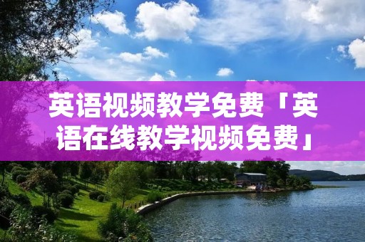 英语视频教学免费「英语在线教学视频免费」
