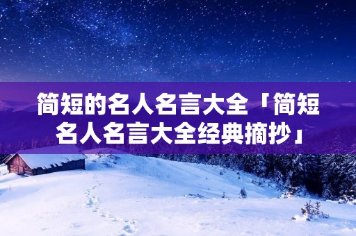 简短的名人名言大全「简短名人名言大全经典摘抄」
