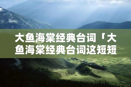 大鱼海棠经典台词「大鱼海棠经典台词这短短的一生 是什么歌」 大鱼海棠经典台词「大鱼海棠经典台词这短短的一生 是什么歌」