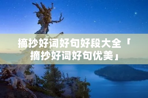 摘抄好词好句好段大全「摘抄好词好句优美」