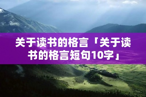 关于读书的格言「关于读书的格言短句10字」