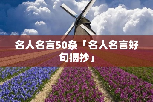 名人名言50条「名人名言好句摘抄」