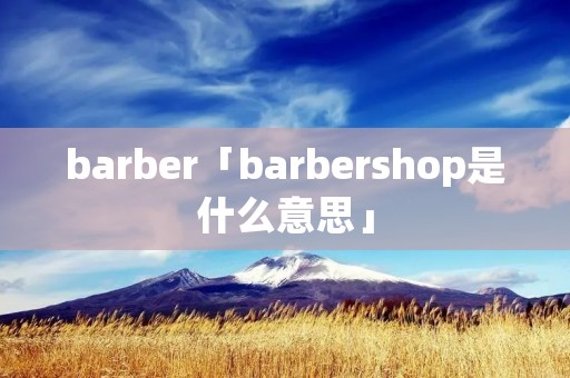 barber「barbershop是什么意思」