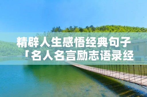 精辟人生感悟经典句子「名人名言励志语录经典短句」 精辟人生感悟经典句子「名人名言励志语录经典短句」