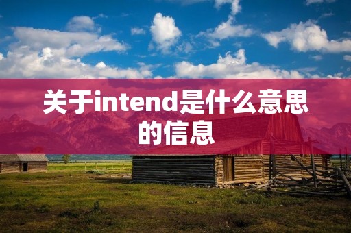 关于intend是什么意思的信息 关于intend是什么意思的信息