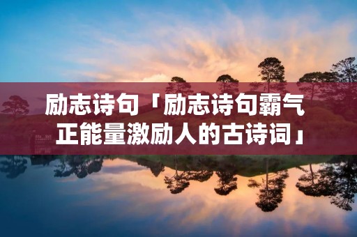 励志诗句「励志诗句霸气 正能量激励人的古诗词」