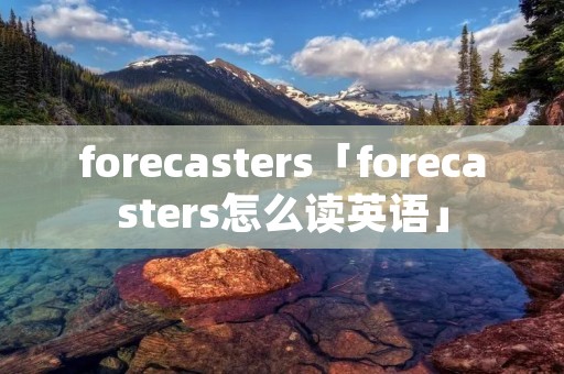forecasters「forecasters怎么读英语」