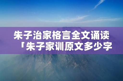 朱子治家格言全文诵读「朱子家训原文多少字」