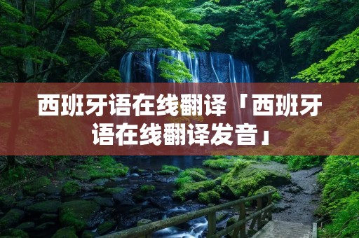 西班牙语在线翻译「西班牙语在线翻译发音」