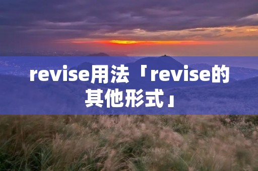 revise用法「revise的其他形式」 revise用法「revise的其他形式」