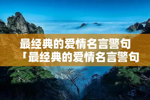 最经典的爱情名言警句「最经典的爱情名言警句英文」