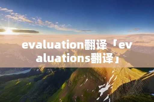 evaluation翻译「evaluations翻译」
